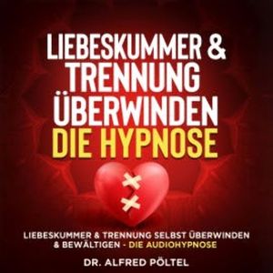 Liebeskummer & Trennung überwinden - die Hypnose, Dr. Alfred Pöltel