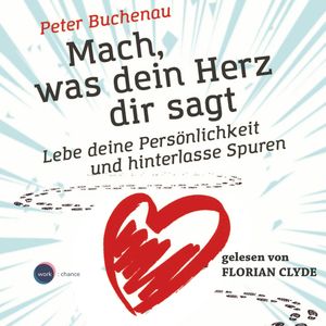 Mach, was dein Herz dir sagt - Lebe deine Persönlichkeit und hinterlasse Spuren (ungekürzt), Peter Buchenau