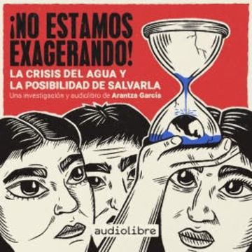 ¡No estamos exagerando! La crisis del agua y la posibilidad de salvarla audiobook, Arantza García