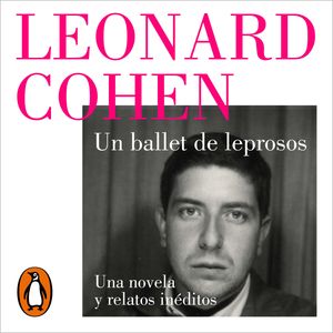 Un ballet de leprosos. Una novela y relatos inéditos, Leonard Cohen
