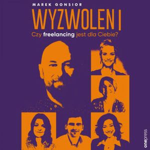 Wyzwoleni. Czy freelancing jest dla Ciebie?, Marek Gonsior