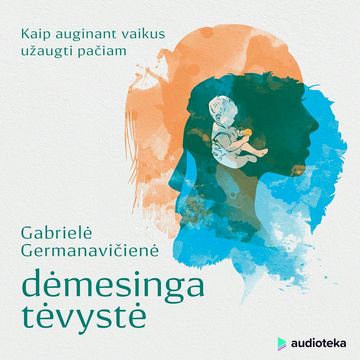 DĖMESINGA TĖVYSTĖ: kaip auginant vaikus užaugti pačiam audiobook, Gabrielė Germanavičienė