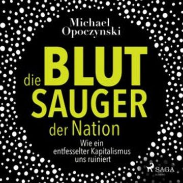 Die Blutsauger der Nation - Wie ein entfesselter Kapitalismus uns ruiniert (Ungekürzt) audiobook, Michael Opoczynski