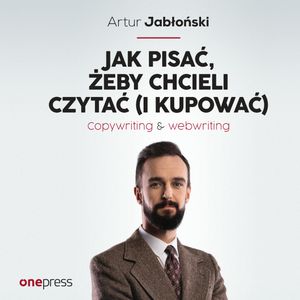 Jak pisać, żeby chcieli czytać (i kupować). Copywriting & Webwriting, Artur Jabłoński