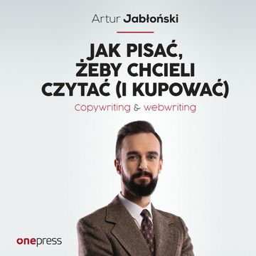 Jak pisać, żeby chcieli czytać (i kupować). Copywriting & Webwriting, Artur Jabłoński