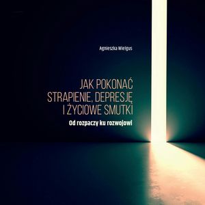 Jak pokonać strapienie, depresję i życiowe smutki, Agnieszka Wielgus
