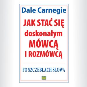 Jak stać się doskonałym mówcą i rozmówcą. Po szczeblach słowa, Dale Carnegie