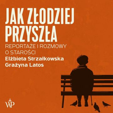 Jak złodziej przyszła. Reportaże i rozmowy o starości audiobook, Elżbieta Strzałkowska, Grażyna Latos