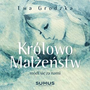 Królowo małżeństw, módl się za nami! Miesiąc rozważań dla małżonków pragnących odnowić swoją miłość, Ewa Grodzka