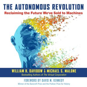 The Autonomous Revolution - Reclaiming the Future We've Sold to Machines (Unabridged), Michael S. Malone, William H. Davidow
