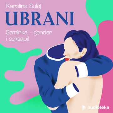 Ubrani. Odcinek 3. Szminka - gender i seksapil audiobook, Karolina Sulej