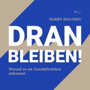 Dran bleiben! - Worauf es im Geschäftsleben ankommt (Ungekürzt), Harry Holzheu