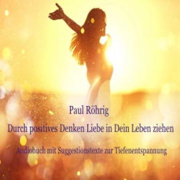 Durch positives Denken Liebe in Dein Leben ziehen audiobook, Paul Röhrig