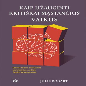 KAIP UŽAUGINTI KRITIŠKAI MĄSTANČIUS VAIKUS. Vadovas tėvams, siekiantiems skaitmeniniame amžiuje išugdyti sumanius vaikus audiobook, Julie Bogart