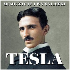 Nikola Tesla. Moje życie i wynalazki, Nikola Tesla