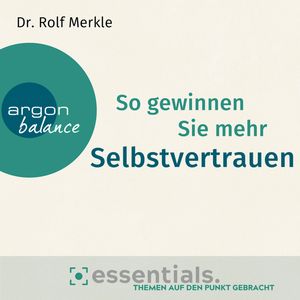 So gewinnen Sie mehr Selbstvertrauen - Essentials. Themen auf den Punkt gebracht (Gekürzte Lesung), Dr. Rolf Merkle