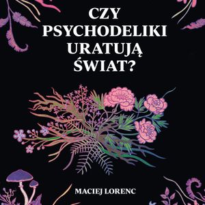 Czy psychodeliki uratują świat?, Maciej Lorenc