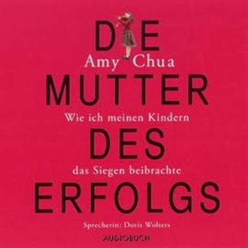 Die Mutter des Erfolgs - Wie ich meinen Kindern das Siegen beibrachte, Amy Chua