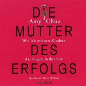 Die Mutter des Erfolgs - Wie ich meinen Kindern das Siegen beibrachte, Amy Chua