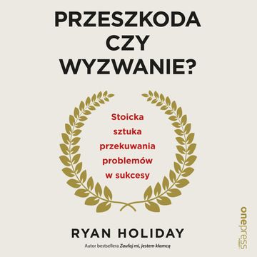 Przeszkoda czy wyzwanie? Stoicka sztuka przekuwania problemów w sukcesy audiobook, Ryan Holiday