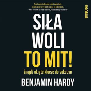Siła woli to mit! Znajdź ukryte klucze do sukcesu, Benjamin Hardy