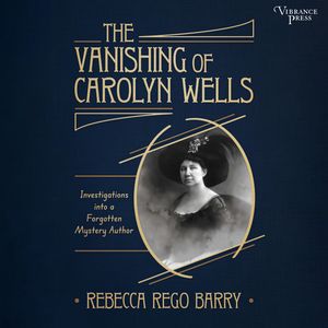 The Vanishing of Carolyn Wells - Investigations into a Forgotten Mystery Author (Unabridged), Rebecca Rego Barry