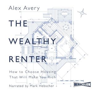 The Wealthy Renter: How to Choose Housing That Will Make You Rich, Alex Avery