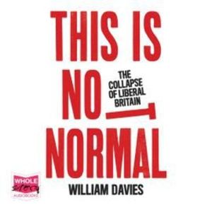 This is Not Normal: The Collapse of Liberal Britain, William Davies