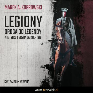 Legiony. Droga do legendy. Nie tylko I Brygada 1915-1916 audiobook, Marek A. Koprowski