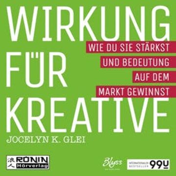 Wirkung für Kreative - Wie du sie stärkst und Bedeutung auf dem Markt gewinnst - 99U 3 audiobook, Jocelyn K. Glei