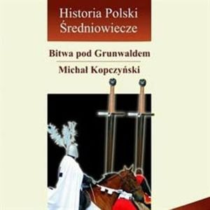 Bitwa pod Grunwaldem, czyli pięć godzin, które wstrząsnęły Europą, Michał Kopczyński