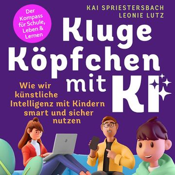 Kluge Köpfchen mit KI: Wie wir Künstliche Intelligenz mit Kindern smart und sicher nutzen – der Kompass für Schule, Leben & Lern audiobook, Kai Spriestersbach, Leonie Lutz