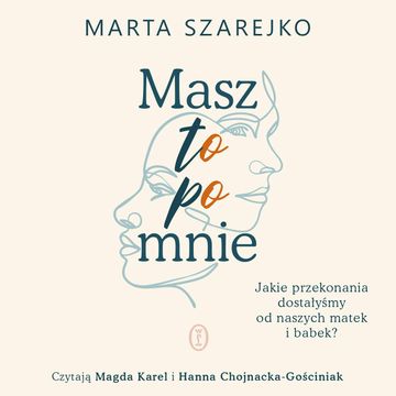Masz to po mnie. Jakie przekonania dostałyśmy od naszych matek i babek? audiobook, Marta Szarejko