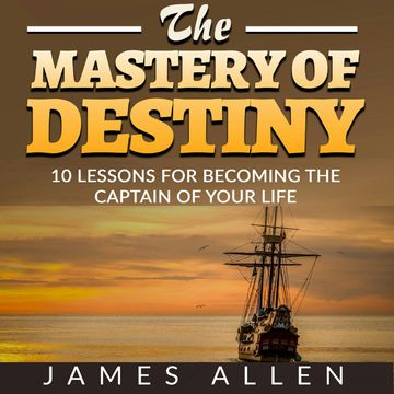The Mastery of Destiny - 10 Lessons for Becoming the Captain of your Life (Unabridged) audiobook, James Allen