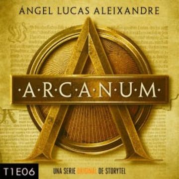 Arcanum - T1E06 audiobook, Ángel Lucas Aleixandre