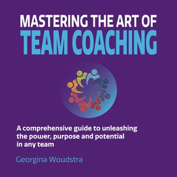 Mastering The Art of Team Coaching - A comprehensive guide to unleashing the power, purpose and potential in any team (Unabridge audiobook, Georgina Woudstra