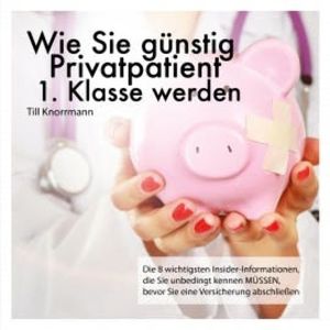 Wie Sie günstig Privatpatient 1. Klasse werden, N.N.
