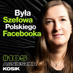 #105 Za Co Odpowiadała Szefowa Polskiego Facebooka, Media, Rodzicielstwo - ft. Agnieszka Kosik, Przemek Górczyk