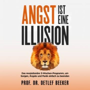 Angst ist eine Illusion: Der neue Weg, Sorgen, Angst und Panik schnell zu beenden audiobook, Prof. Dr. Detlef Beeker