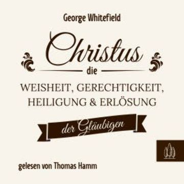 Christus – die Weisheit, Gerechtigkeit, Heiligung und Erlösung der Gläubigen audiobook, George Whitefield