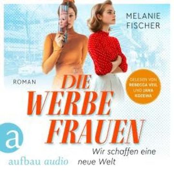 Die Werbefrauen - Wir schaffen eine neue Welt (Ungekürzt) audiobook, Melanie Fischer