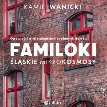 Familoki. Śląskie mikrokosmosy. Opowieści o mieszkańcach ceglanych domów audiobook, Kamil Iwanicki