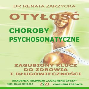 Otyłość. Choroby psychosomatyczne. Zagubiony klucz do zdrowia i długowieczności, Dr Renata Zarzycka