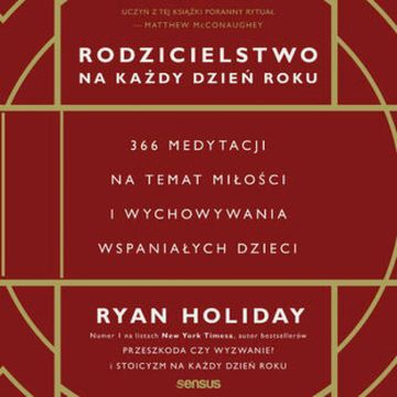 Rodzicielstwo na każdy dzień roku. 366 medytacji na temat miłości i wychowywania wspaniałych dzieci audiobook, Ryan Holiday