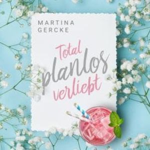 Total planlos verliebt (ungekürzt), Martina Gercke
