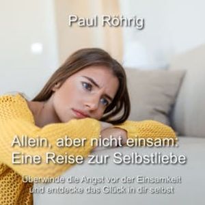 Allein, aber nicht einsam: Eine Reise zur Selbstliebe, Paul Röhrig