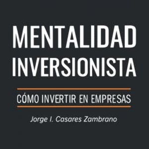Mentalidad Inversionista, Jorge I. Casares Zambrano