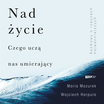 Nad życie. Czego uczą nas umierający audiobook, Maria Mazurek, Wojciech Harpula