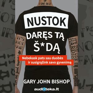 NUSTOK DARĘS TĄ Š*DĄ. Nebekask pats sau duobės ir susigrąžink savo gyvenimą, Gary John Bishop