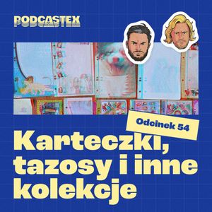 ODCINEK 54: Karteczki, tazosy i inne kolekcje, Podcastex